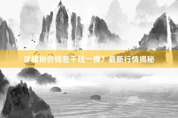 洋蜡树价钱若干钱一棵？最新行情揭秘